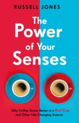 The Power of Your Senses Why Coffee Tastes Better in a Red Cup and Other Life-Changing Science