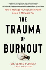 The Trauma of Burnout : How to Manage Your Nervous System Before It Manages You